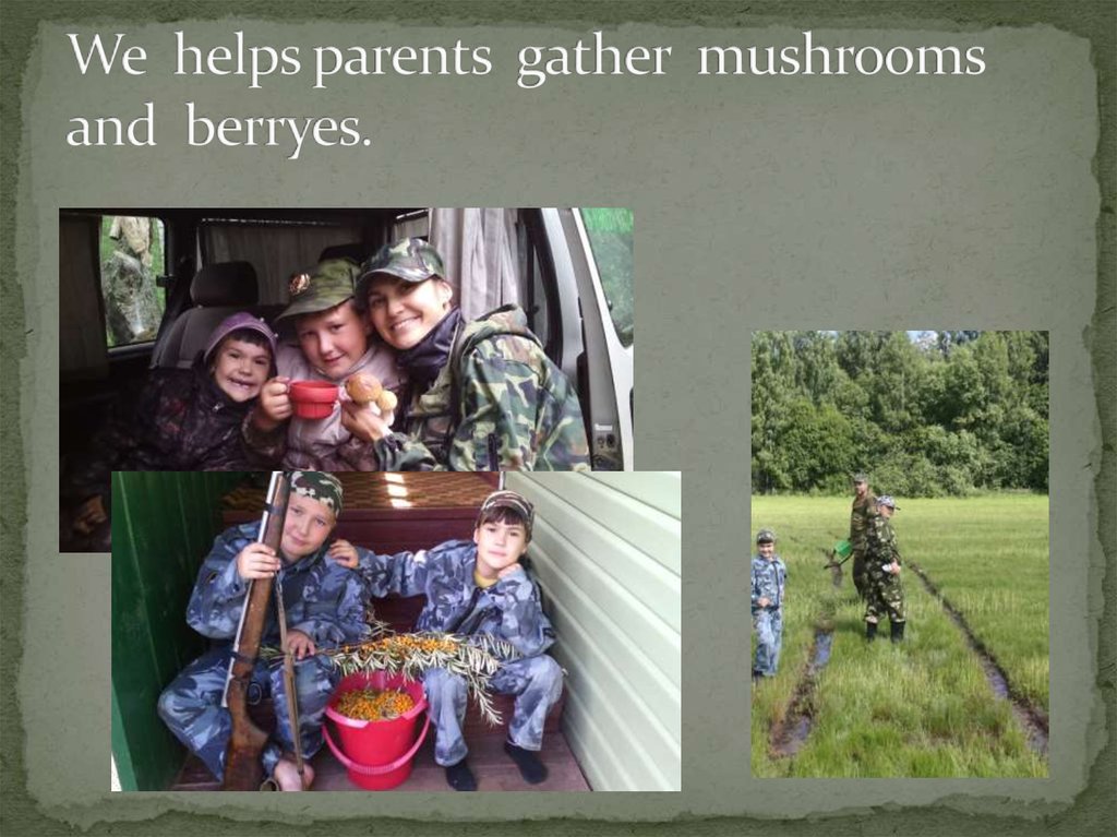 We helps parents gather mushrooms and berryes.