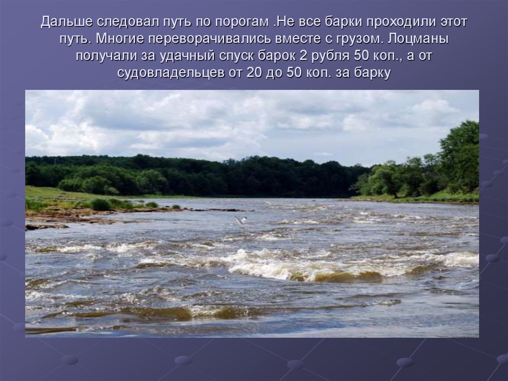 Дальше следовал путь по порогам .Не все барки проходили этот путь. Многие переворачивались вместе с грузом. Лоцманы получали за
