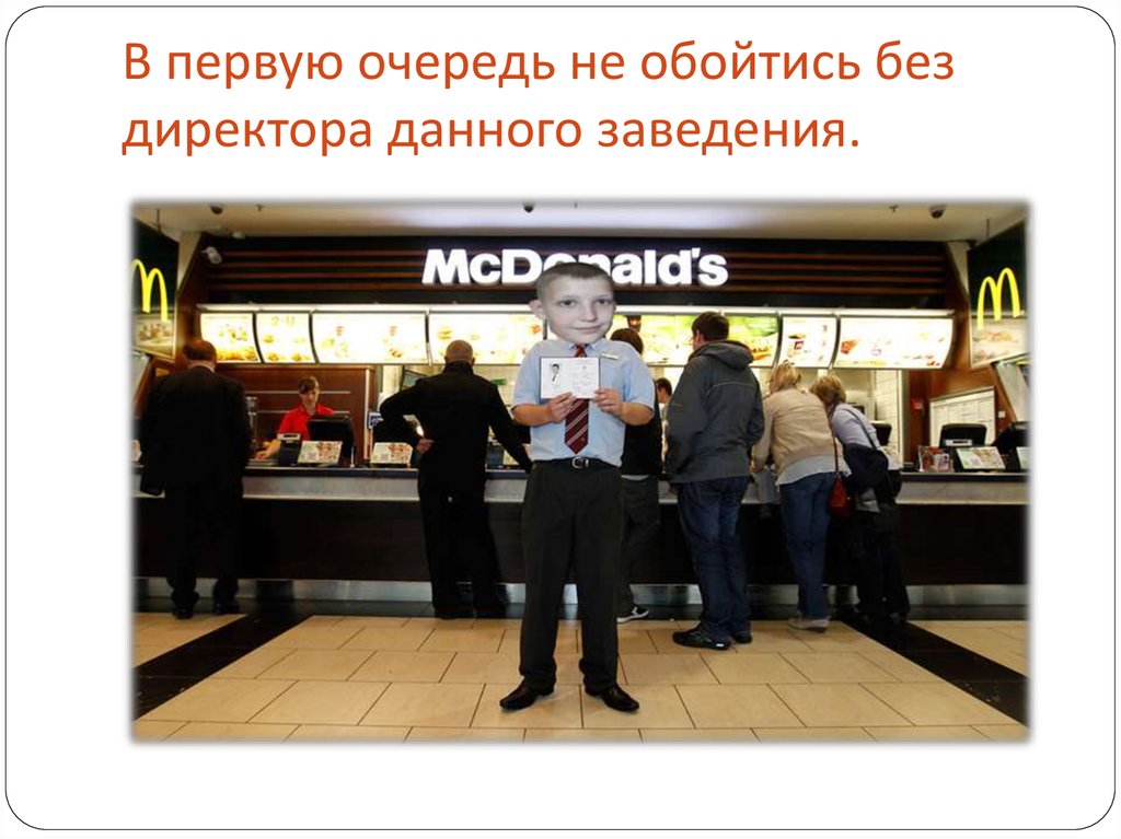 В первую очередь не обойтись без директора данного заведения.
