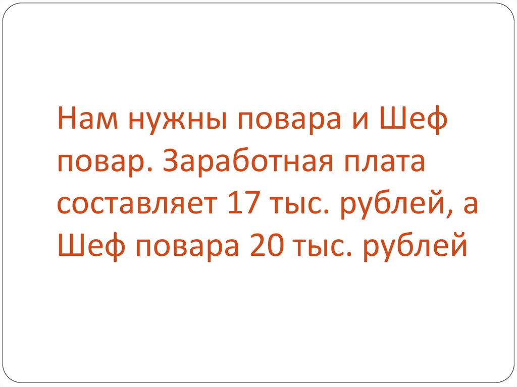 Нам нужны повара и Шеф повар. Заработная плата составляет 17 тыс. рублей, а Шеф повара 20 тыс. рублей