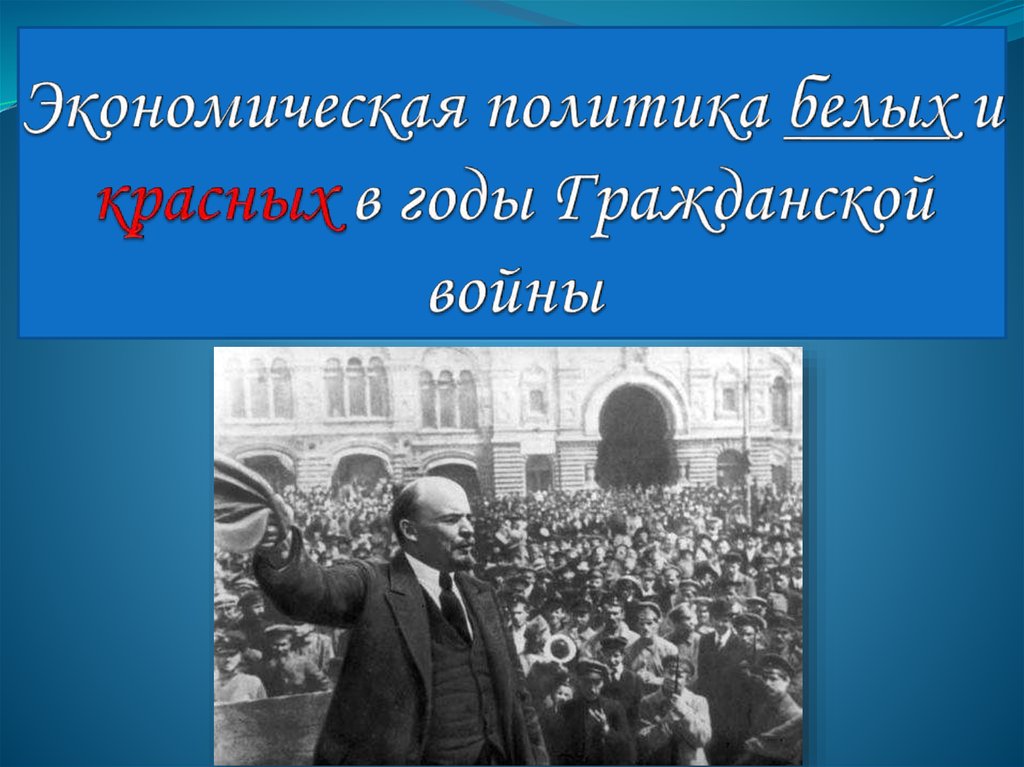 Экономическая политика красных. Политика белых и красных в годы гражданской войны. Экономическая политика красных и белых в годы гражданской войны. Политика белых в гражданской войне. Б) экономическая политика «красных» и «белых»;.