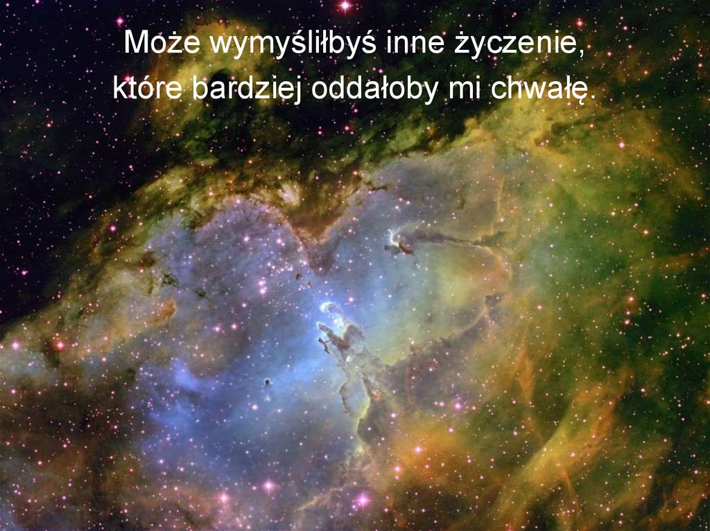 Może wymyśliłbyś inne życzenie, które bardziej oddałoby mi chwałę.