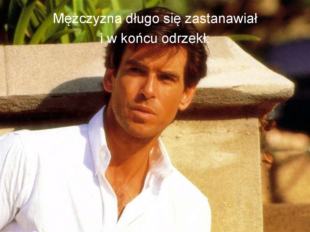 Mężczyzna długo się zastanawiał i w końcu odrzekł: