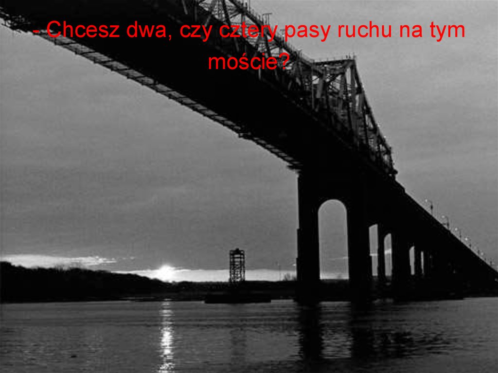 - Chcesz dwa, czy cztery pasy ruchu na tym moście?