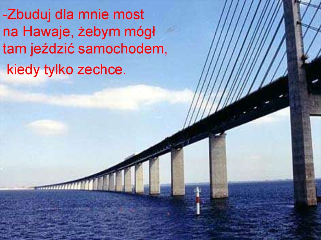 Zbuduj dla mnie most na Hawaje, żebym mógł tam jeździć samochodem, kiedy tylko zechce.