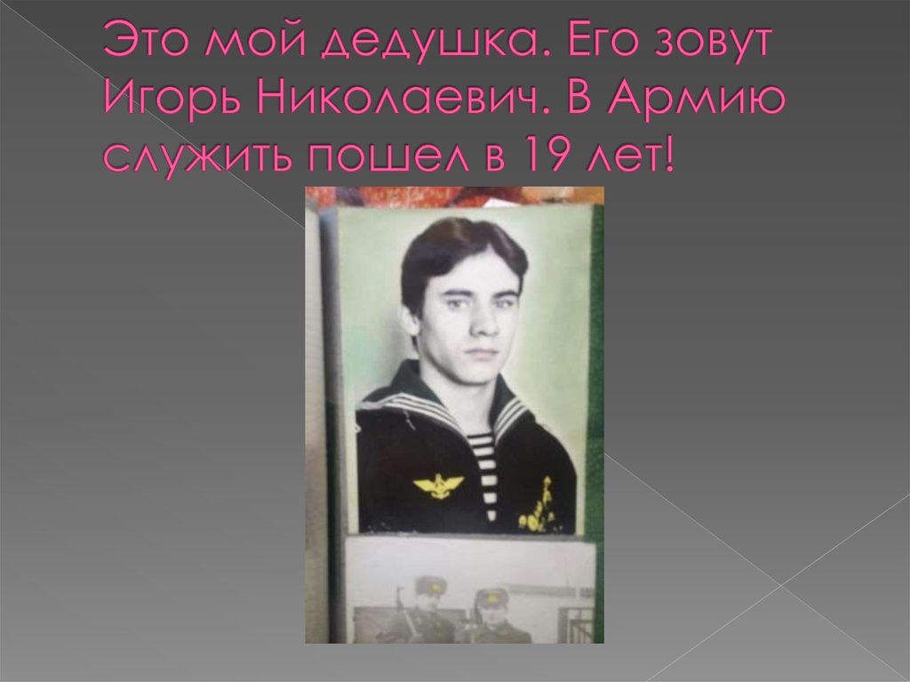 Это мой дедушка. Его зовут Игорь Николаевич. В Армию служить пошел в 19 лет!