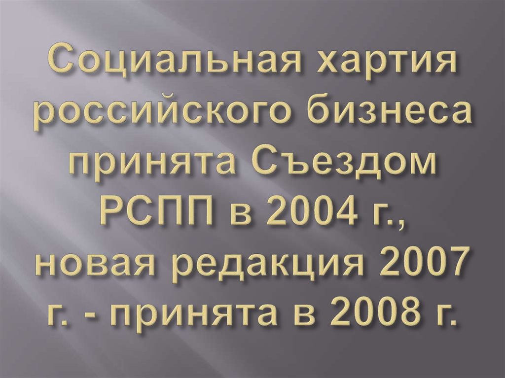 Социальная хартия российского бизнеса принята Съездом РСПП в 2004 г., новая редакция 2007 г. - принята в 2008 г.