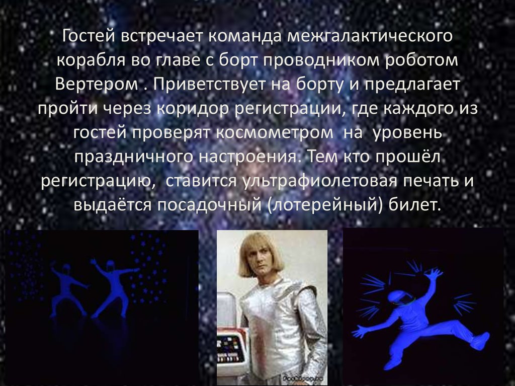 Гостей встречает команда межгалактического корабля во главе с борт проводником роботом Вертером . Приветствует на борту и