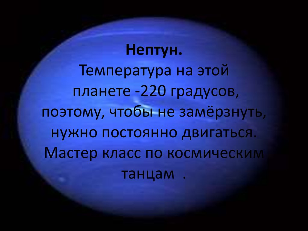 Нептун. Температура на этой планете -220 градусов, поэтому, чтобы не замёрзнуть, нужно постоянно двигаться. Мастер класс по