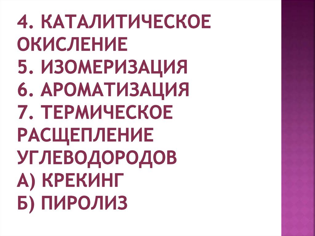 4. Каталитическое окисление 5. Изомеризация 6. Ароматизация 7. термическое расщепление углеводородов а) крекинг б) пиролиз