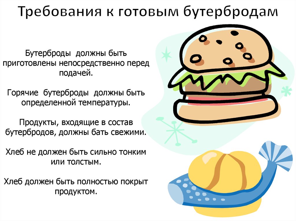 Бутерброды  должны быть приготовлены непосредственно перед подачей. Горячие  бутерброды  должны быть определенной температуры.