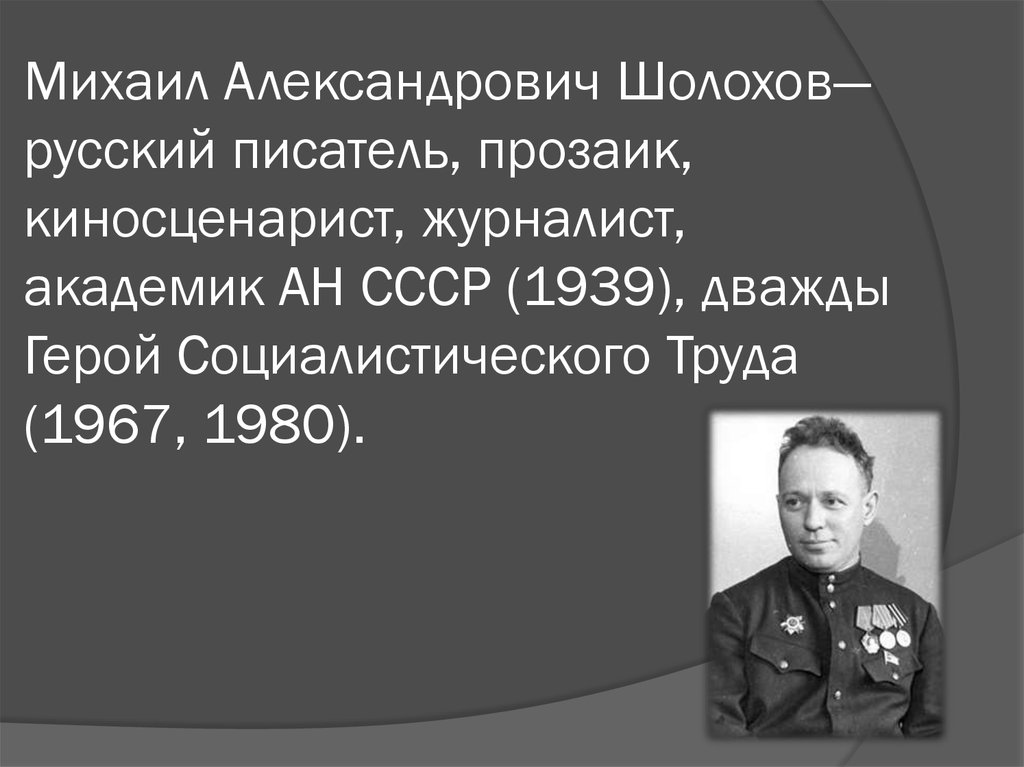 Михаил Александрович Шолохов— русский писатель, прозаик, киносценарист, журналист, академик АН СССР (1939), дважды Герой