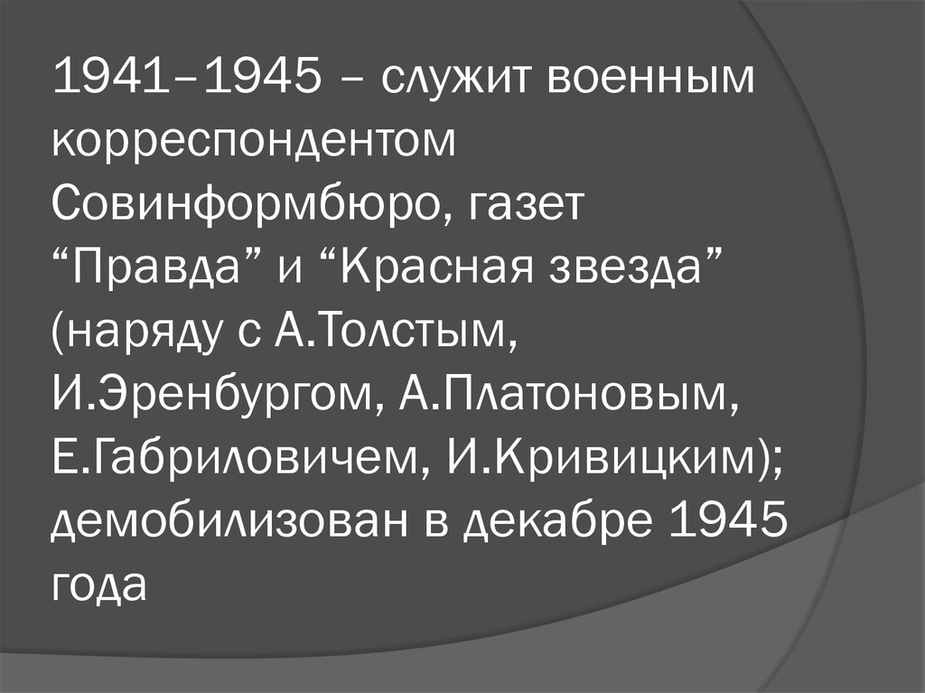 1941–1945 – служит военным корреспондентом Совинформбюро, газет “Правда” и “Красная звезда” (наряду с А.Толстым, И.Эренбургом,