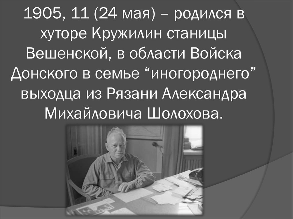 1905, 11 (24 мая) – родился в хуторе Кружилин станицы Вешенской, в области Войска Донского в семье “иногороднего” выходца из