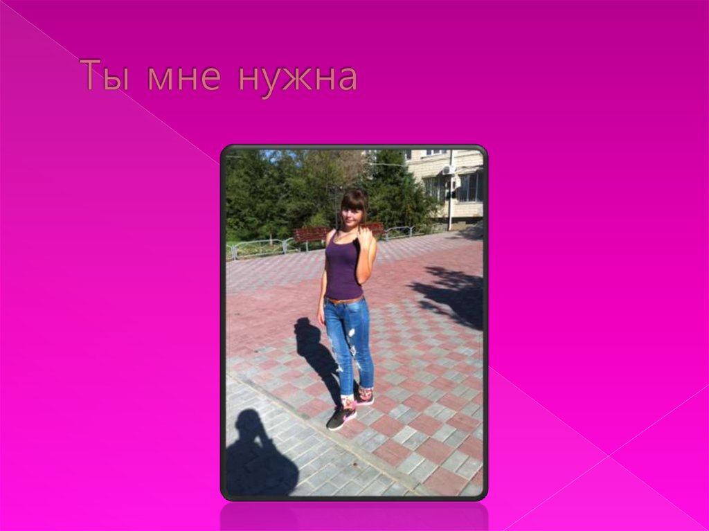 Ты мне нужна