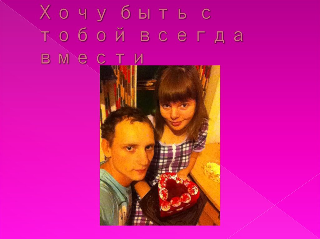 Хочу быть с тобой всегда вмести