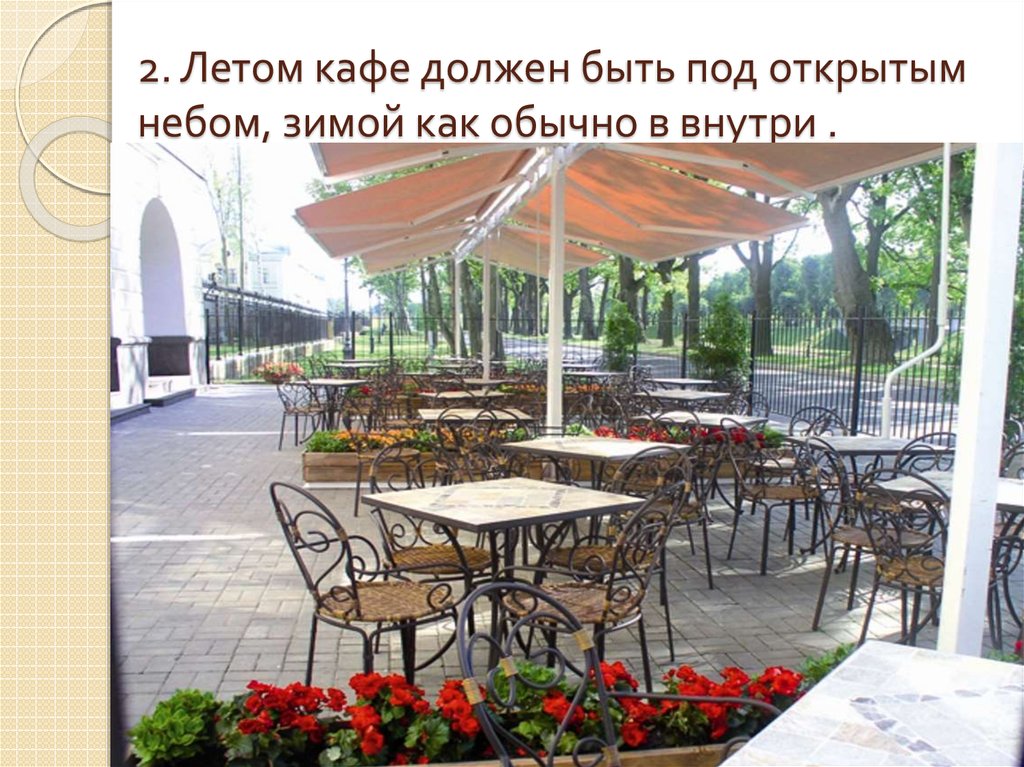 2. Летом кафе должен быть под открытым небом, зимой как обычно в внутри .