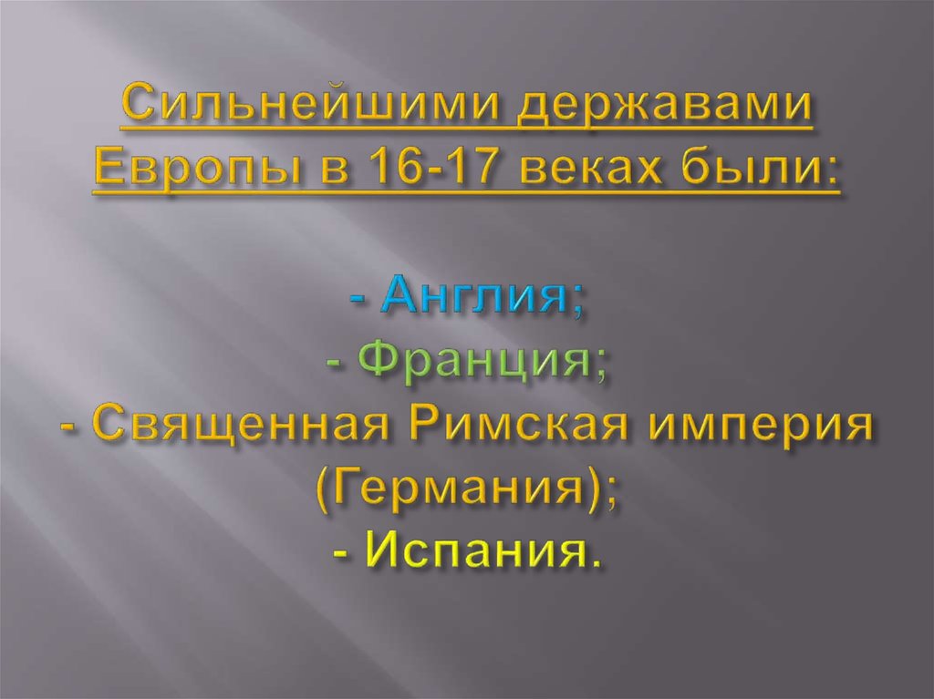 Сильнейшими державами Европы в 16-17 веках были: - Англия; - Франция; - Священная Римская империя (Германия); - Испания.