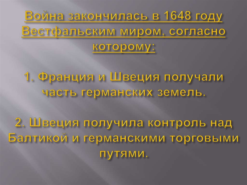 Война закончилась в 1648 году Вестфальским миром, согласно которому: 1. Франция и Швеция получали часть германских земель. 2.