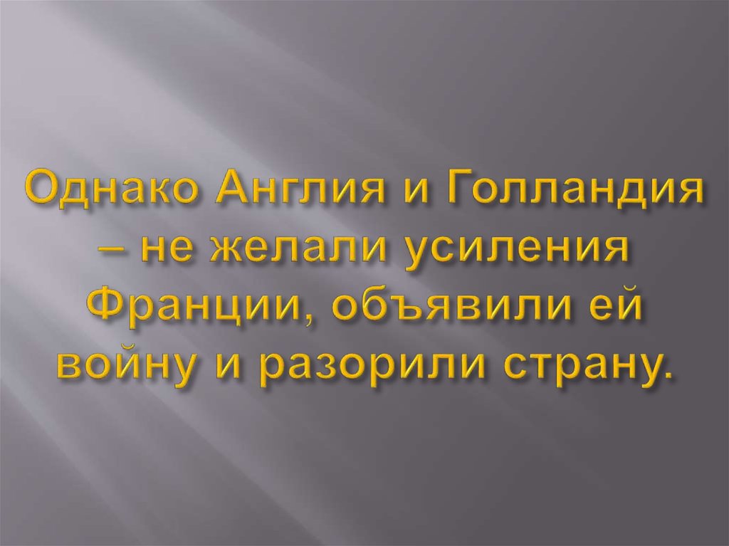 Однако Англия и Голландия – не желали усиления Франции, объявили ей войну и разорили страну.
