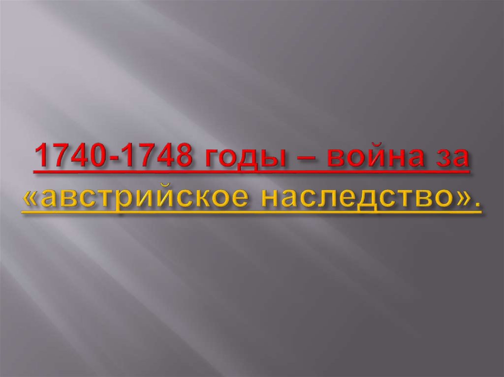 1740-1748 годы – война за «австрийское наследство».