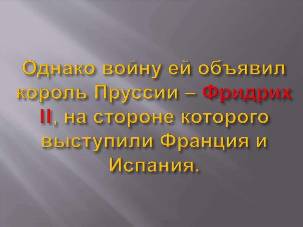 Однако войну ей объявил король Пруссии – Фридрих II, на стороне которого выступили Франция и Испания.