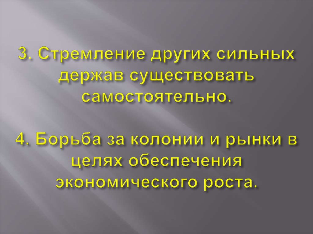 3. Стремление других сильных держав существовать самостоятельно. 4. Борьба за колонии и рынки в целях обеспечения