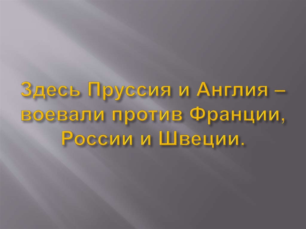 Здесь Пруссия и Англия – воевали против Франции, России и Швеции.