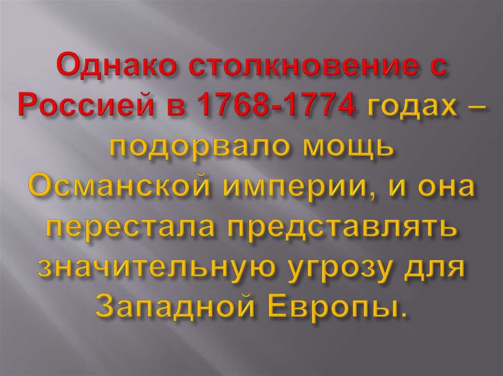Однако столкновение с Россией в 1768-1774 годах – подорвало мощь Османской империи, и она перестала представлять значительную