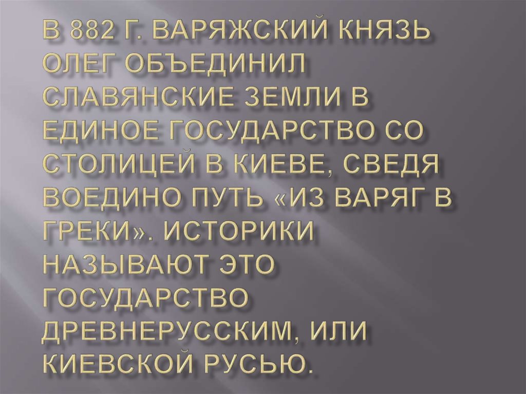 В 882 г. варяжский князь Олег объединил славянские земли в единое государство со столицей в Киеве, сведя воедино путь «из варяг