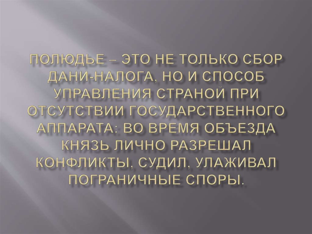 Полюдье – это не только сбор дани-налога, но и способ управления страной при отсутствии государственного аппарата: во время