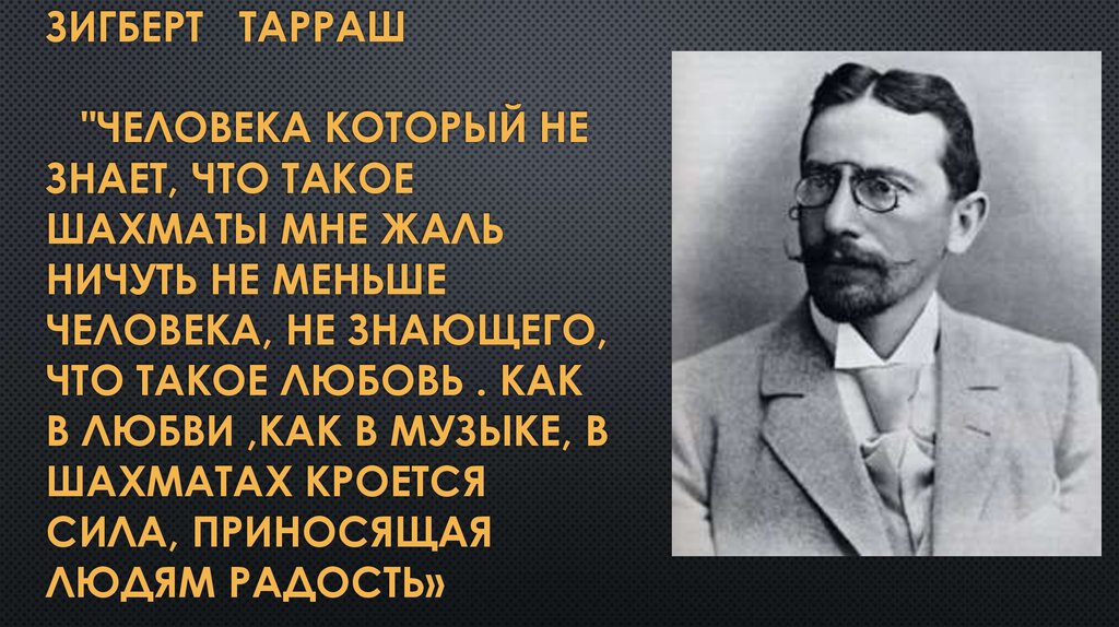Зигберт Тарраш "Человека который не знает, что такое шахматы мне жаль ничуть не меньше человека, не знающего, что такое любовь