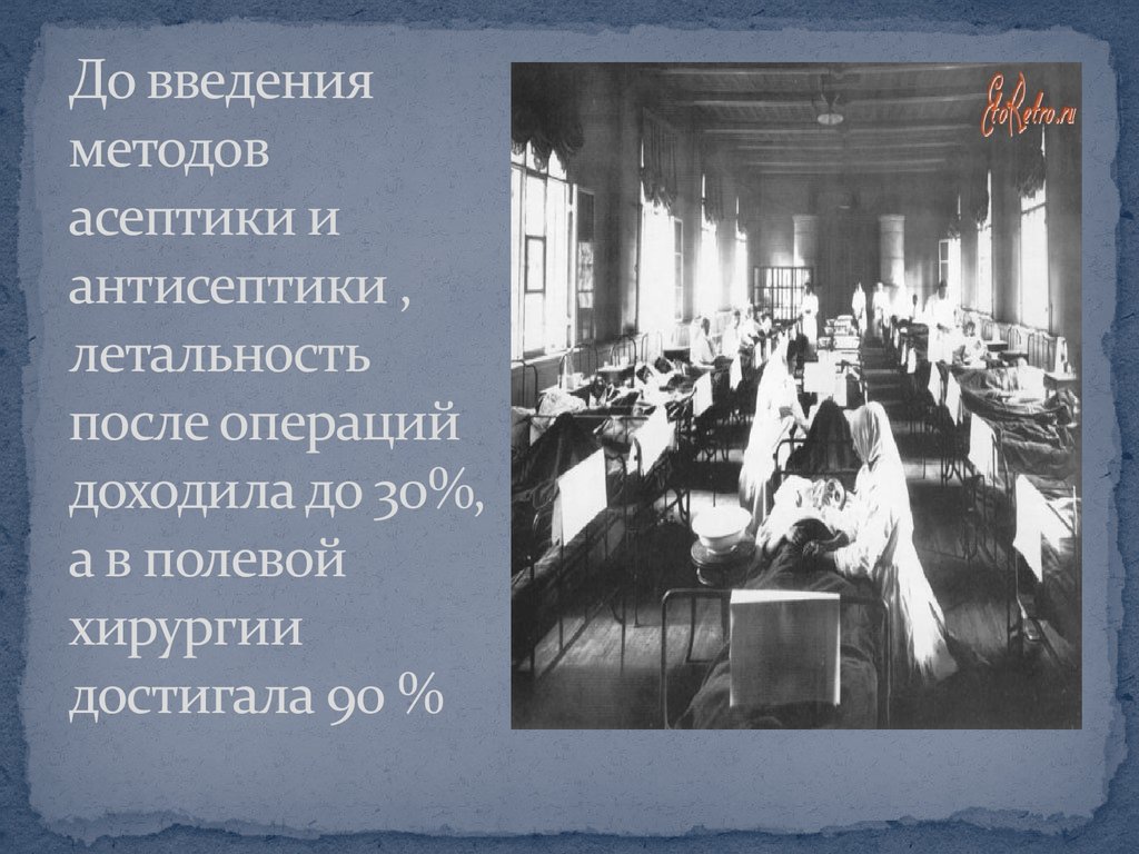 До введения методов асептики и антисептики , летальность после операций доходила до 30%, а в полевой хирургии достигала 90 %