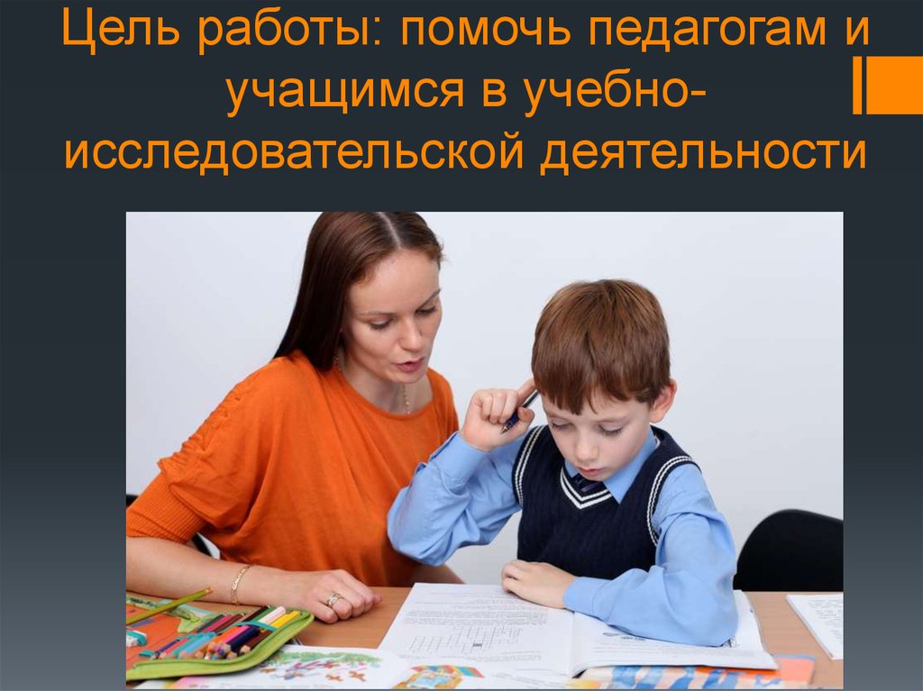 Цель работы: помочь педагогам и учащимся в учебно-исследовательской деятельности