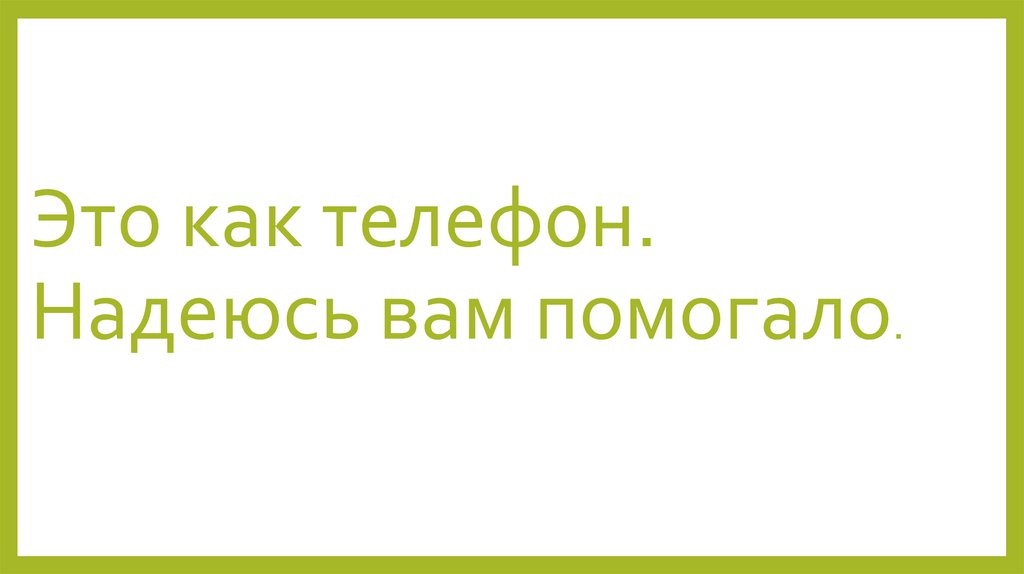 Это как телефон. Надеюсь вам помогало.