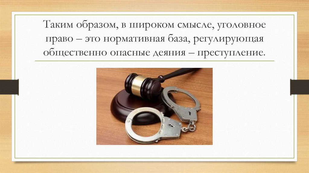 Таким образом, в широком смысле, уголовное право – это нормативная база, регулирующая общественно опасные деяния –