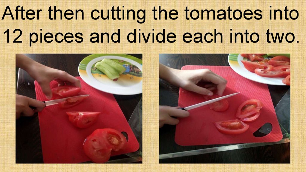 After then cutting the tomatoes into 12 pieces and divide each into two.