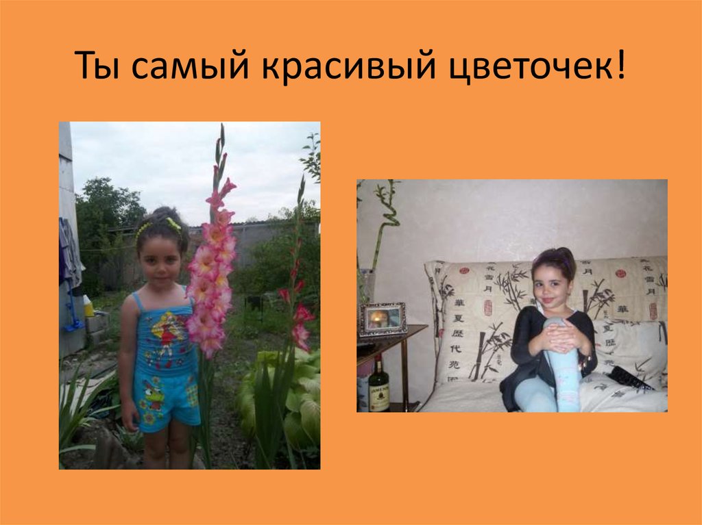 Ты самый красивый цветочек!