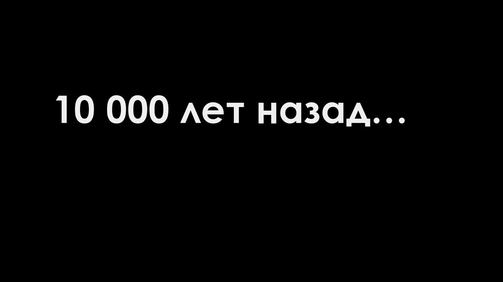 10 000 лет назад…