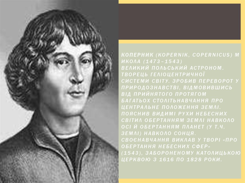 Коперник (Kopernik, Copernicus) Микола (1473–1543) Великий польський астроном. Творець геліоцентричної