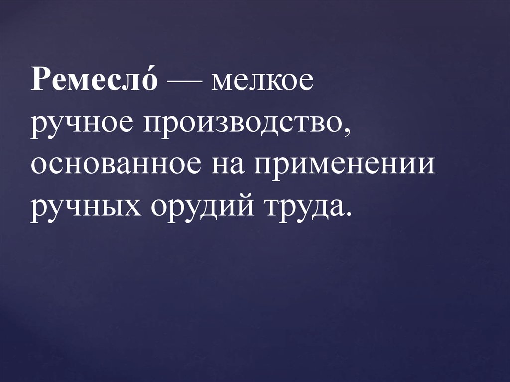 Ремесло́ — мелкое ручное производство, основанное на применении ручных орудий труда.