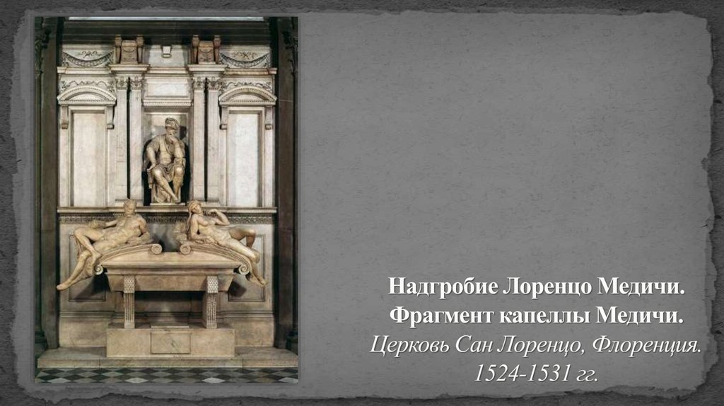 Надгробие Лоренцо Медичи. Фрагмент капеллы Медичи. Церковь Сан Лоренцо, Флоренция. 1524-1531 гг.