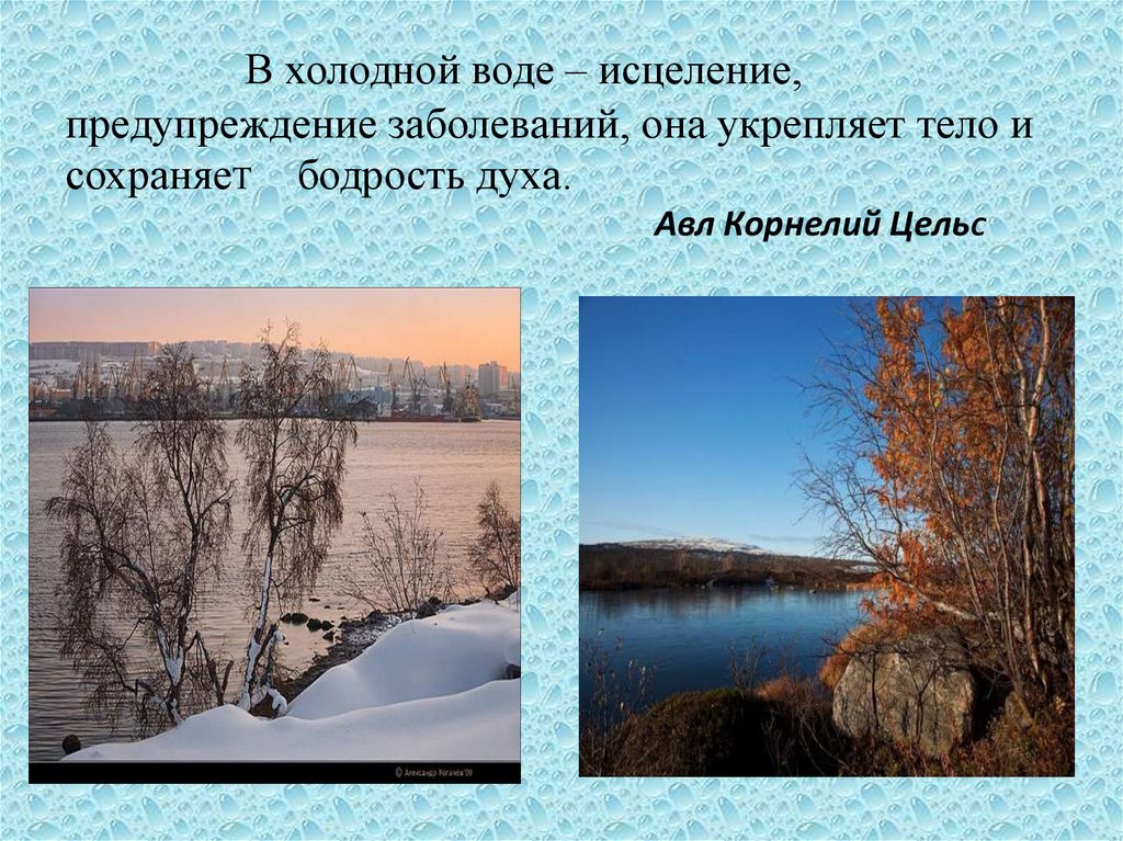В холодной воде – исцеление, предупреждение заболеваний, она укрепляет тело и сохраняеТ бодрость духа. Авл Корнелий ЦельС