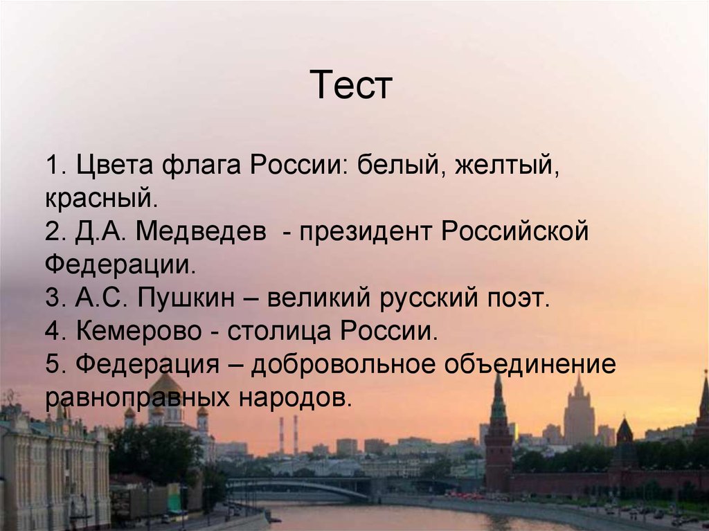 1. Цвета флага России: белый, желтый, красный. 2. Д.А. Медведев - президент Российской Федерации. 3. А.С. Пушкин – великий