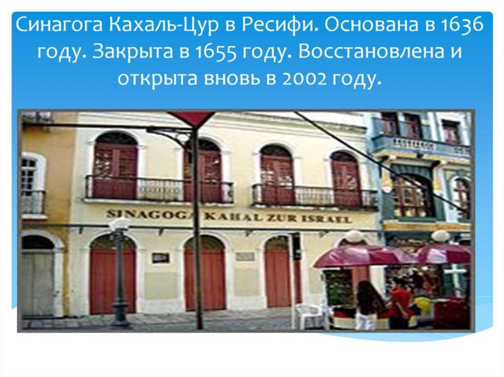 Синагога Кахаль-Цур в Ресифи. Основана в 1636 году. Закрыта в 1655 году. Восстановлена и открыта вновь в 2002 году.