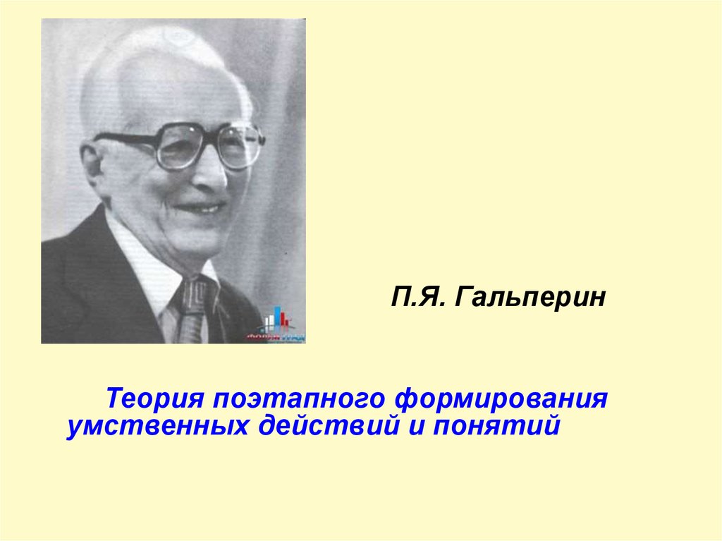 Автор теории поэтапных умственных действий. П.Я. Гальперин, н.ф. Талызина. Гальперин и Талызина.