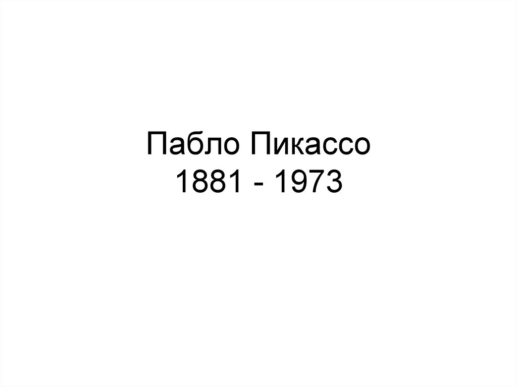 Пабло Пикассо 1881 - 1973