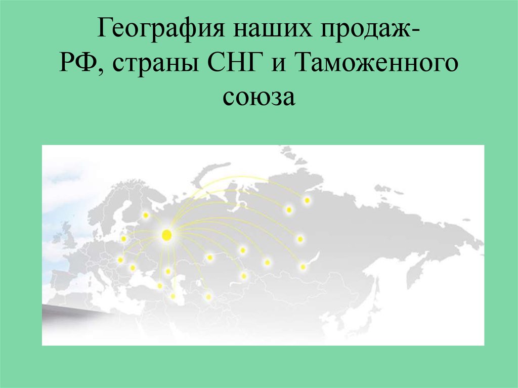 География наших продаж- РФ, страны СНГ и Таможенного союза