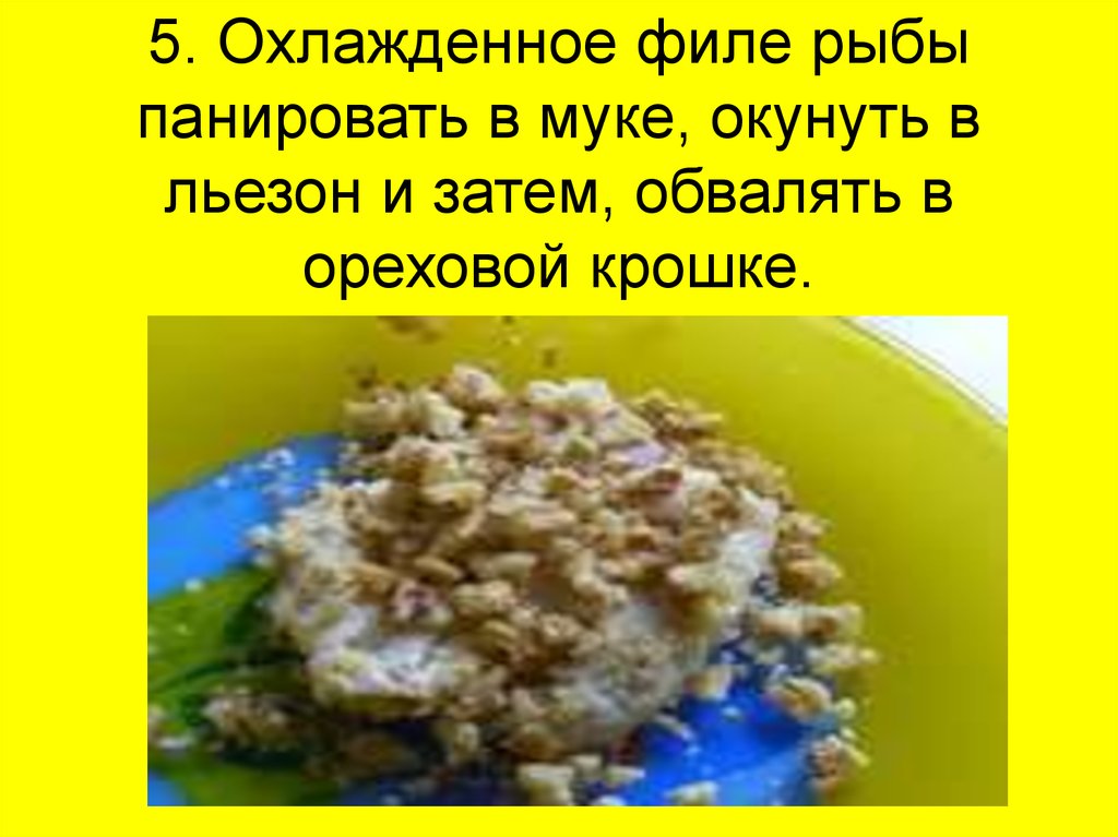 5. Охлажденное филе рыбы панировать в муке, окунуть в льезон и затем, обвалять в ореховой крошке.