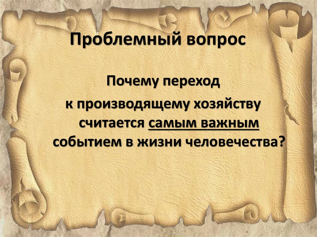 Неолитическая революция скотоводы земледельцы ремесленники презентация. Проблемный вопрос. Причины перехода к производящему хозяйству. Почему переход к производящему хозяйству называют революцией. Причинами перехода к производящему хозяйству являлись.